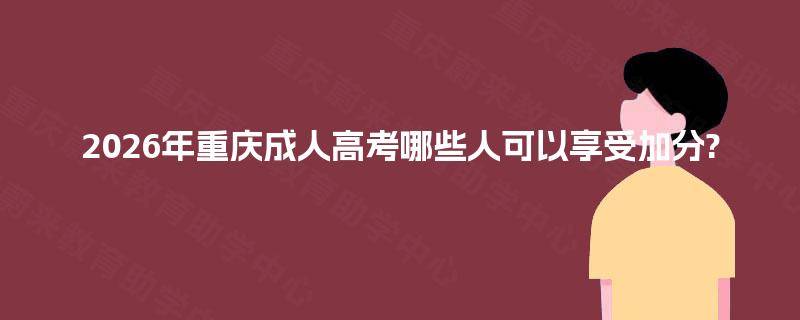 2026年重庆成人高考哪些人可以享受加分?