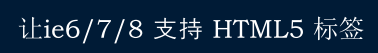 如何让IE6/7/8显示HTML5标签