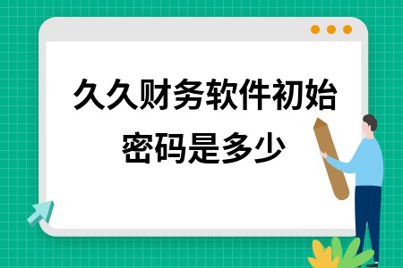 久久财务软件初始密码是多少