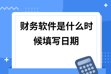 财务软件是什么时候填写日期