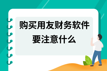 购买用友财务软件要注意什么