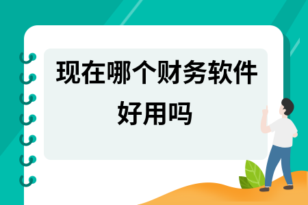 现在哪个财务软件好用吗