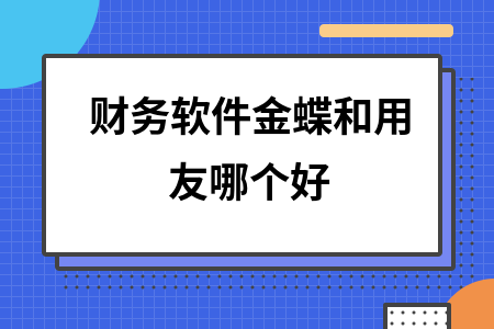 财务软件金蝶和用友哪个好