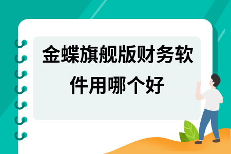 金蝶旗舰版财务软件用哪个好