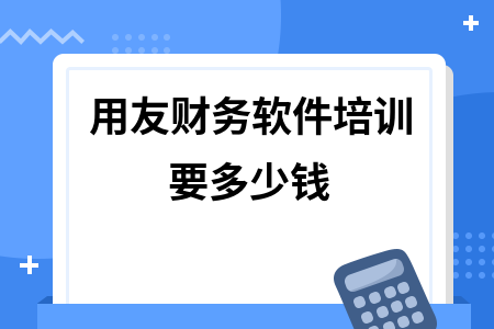 用友财务软件培训要多少钱