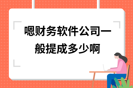 嗯财务软件公司一般提成多少啊