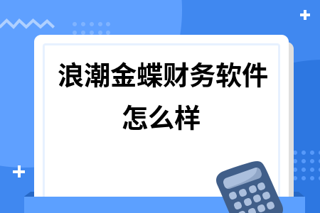 浪潮金蝶财务软件怎么样