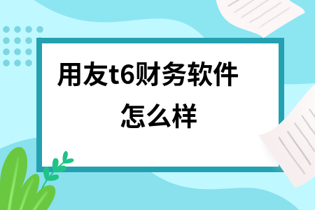 用友t6财务软件怎么样