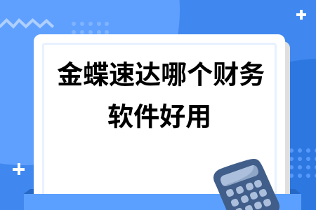 金蝶速达哪个财务软件好用