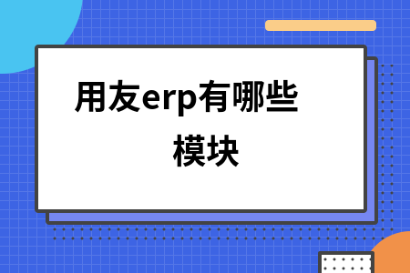 用友erp系统有哪些功能模块