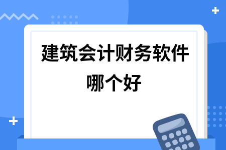 建筑会计财务软件哪个好