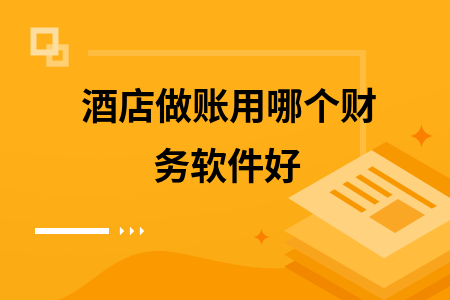 酒店做账用哪个财务软件好