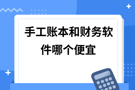 手工账本和财务软件哪个便宜