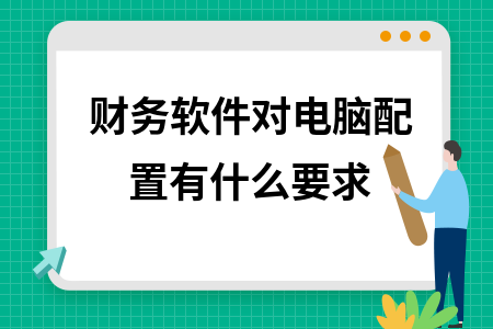 财务软件对电脑配置有什么要求