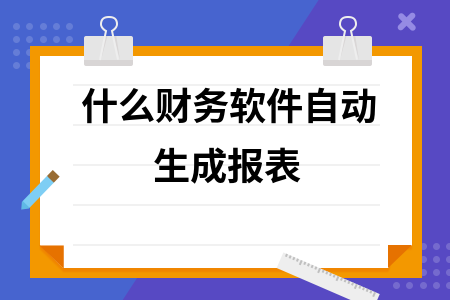 什么财务软件自动生成报表