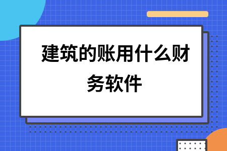 建筑的账用什么财务软件