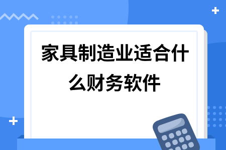 家具制造业适合什么财务软件