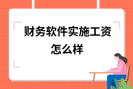 财务软件实施工资怎么样