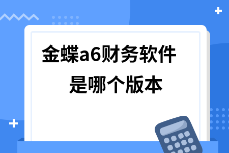 金蝶a6财务软件是哪个版本