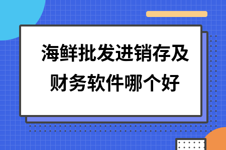 海鲜批发进销存及财务软件哪个好