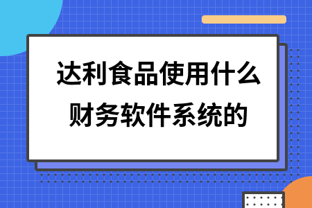 达利食品使用什么财务软件系统的