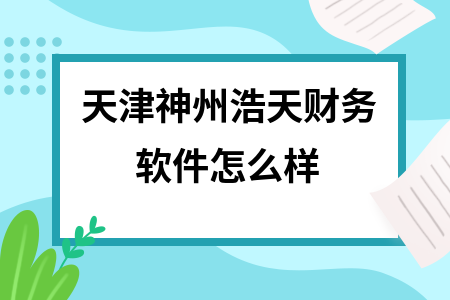 天津神州浩天财务软件怎么样