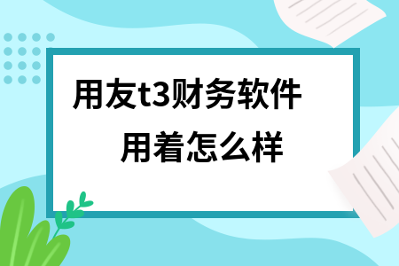 用友t3财务软件用着怎么样