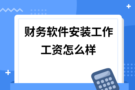 财务软件安装工作工资怎么样