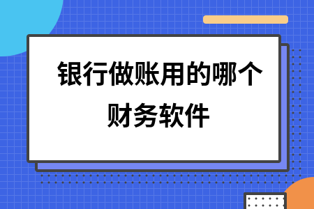 银行做账用的哪个财务软件