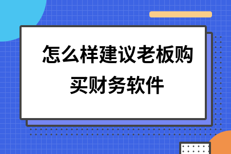 怎么样建议老板购买财务软件