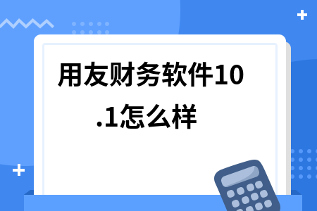 用友财务软件10.1怎么样