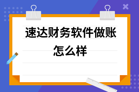 速达财务软件做账怎么样