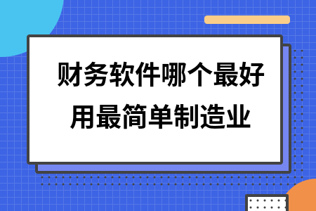 财务软件哪个最好用最简单制造业