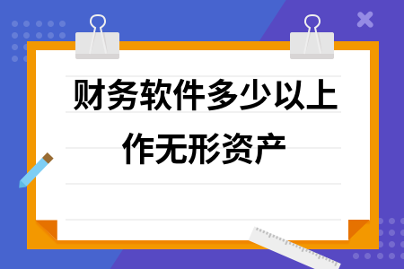 财务软件多少以上作无形资产