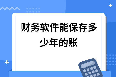 财务软件能保存多少年的账