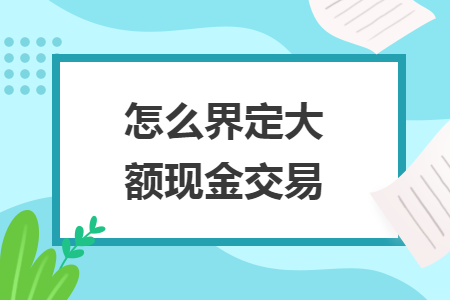 怎么界定大额现金交易