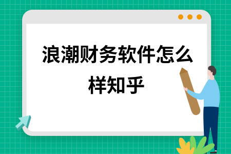 浪潮财务软件怎么样知乎