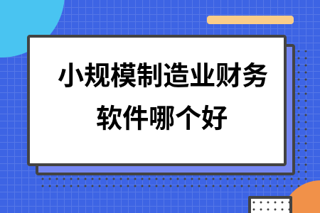 小规模制造业财务软件哪个好