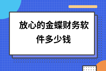 放心的金蝶财务软件多少钱