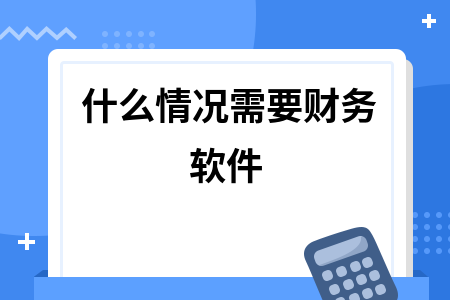 什么情况需要财务软件