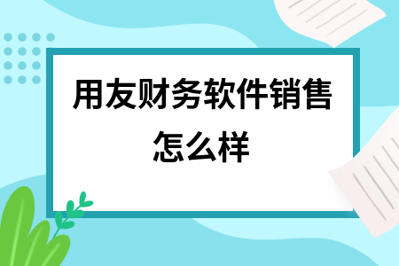 用友财务软件销售怎么样