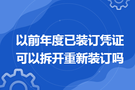 以前年度已装订凭证可以拆开重新装订吗