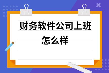 财务软件公司上班怎么样