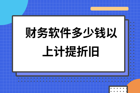 财务软件多少钱以上计提折旧