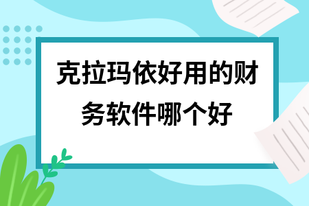 克拉玛依好用的财务软件哪个好