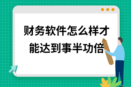 财务软件怎么样才能达到事半功倍