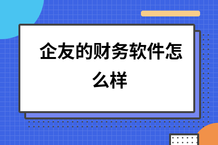 企友的财务软件怎么样