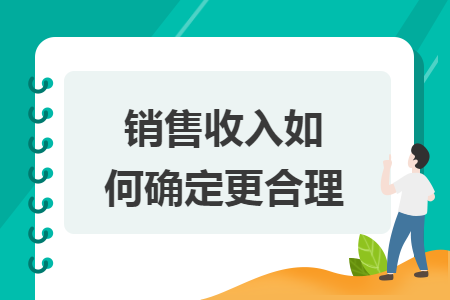 销售收入如何确定更合理 销售收入如何确定更合理