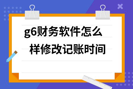 g6财务软件怎么样修改记账时间