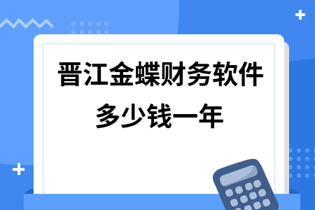 晋江金蝶财务软件多少钱一年